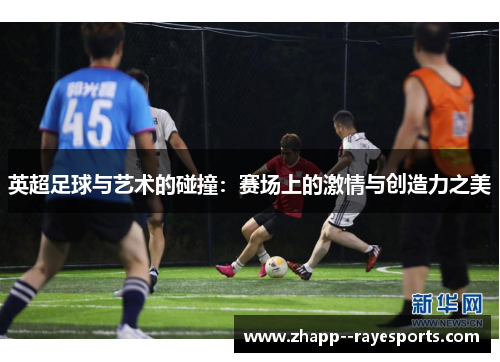 英超足球与艺术的碰撞：赛场上的激情与创造力之美