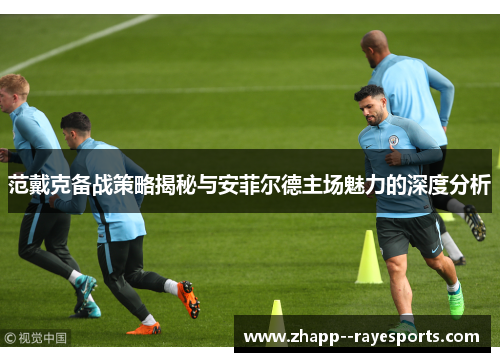 范戴克备战策略揭秘与安菲尔德主场魅力的深度分析