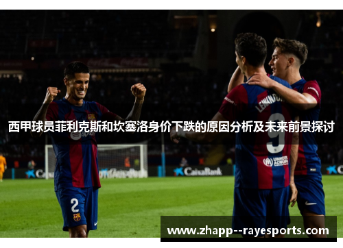 西甲球员菲利克斯和坎塞洛身价下跌的原因分析及未来前景探讨