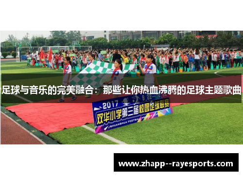 足球与音乐的完美融合：那些让你热血沸腾的足球主题歌曲
