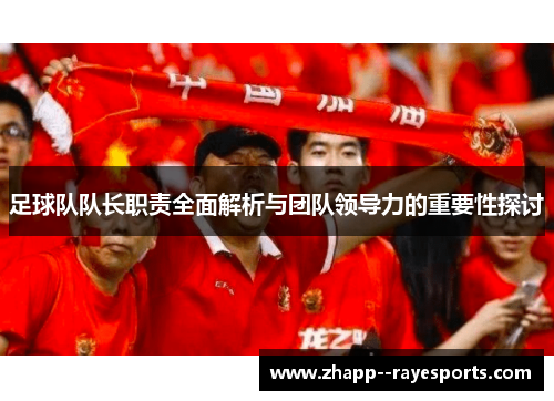 足球队队长职责全面解析与团队领导力的重要性探讨
