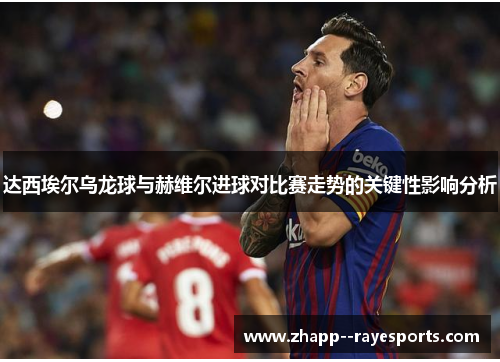 达西埃尔乌龙球与赫维尔进球对比赛走势的关键性影响分析