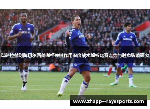 以萨拉赫对阵切尔西美洲杯关键作用深度战术解析比赛走势与胜负影响研究