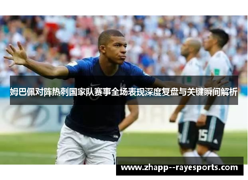 姆巴佩对阵热刺国家队赛事全场表现深度复盘与关键瞬间解析