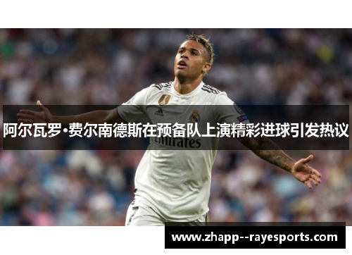 阿尔瓦罗·费尔南德斯在预备队上演精彩进球引发热议