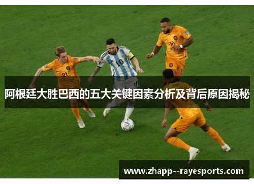 阿根廷大胜巴西的五大关键因素分析及背后原因揭秘 阿根廷大胜巴西的五大关键因素分析及背后原因揭秘