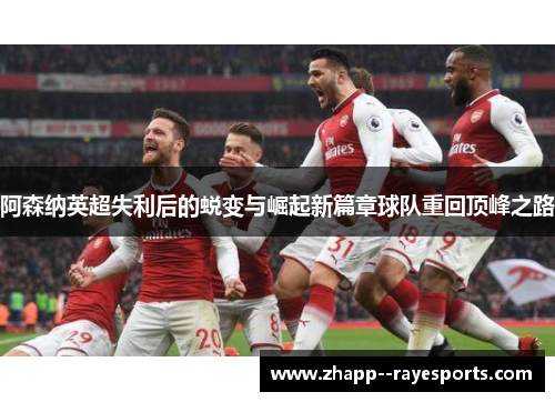 阿森纳英超失利后的蜕变与崛起新篇章球队重回顶峰之路