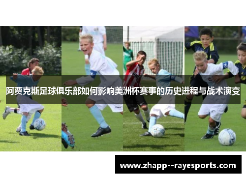 阿贾克斯足球俱乐部如何影响美洲杯赛事的历史进程与战术演变 阿贾克斯足球俱乐部如何影响美洲杯赛事的历史进程与战术演变