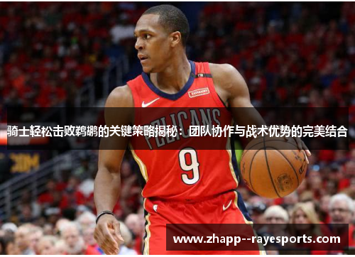 骑士轻松击败鹈鹕的关键策略揭秘:团队协作与战术优势的完美结合 骑士轻松击败鹈鹕的关键策略揭秘:团队协作与战术优势的完美结合