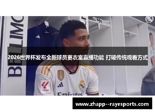 2026世界杯发布全新球员更衣室直播功能 打破传统观看方式 2026世界杯发布全新球员更衣室直播功能 打破传统观看方式