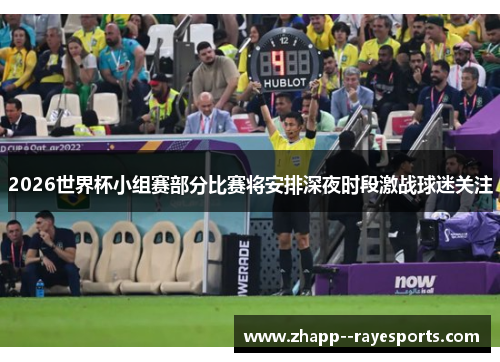 2026世界杯小组赛部分比赛将安排深夜时段激战球迷关注 2026世界杯小组赛部分比赛将安排深夜时段激战球迷关注