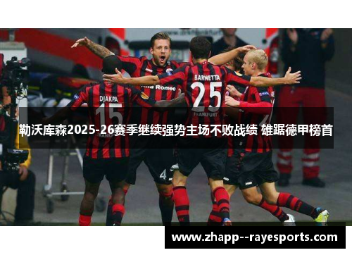 勒沃库森2025-26赛季继续强势主场不败战绩 雄踞德甲榜首
