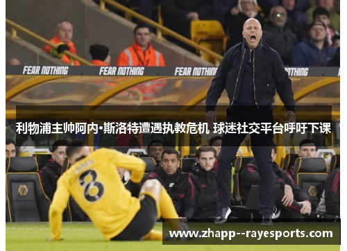利物浦主帅阿内·斯洛特遭遇执教危机 球迷社交平台呼吁下课