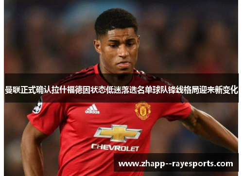 曼联正式确认拉什福德因状态低迷落选名单球队锋线格局迎来新变化 曼联正式确认拉什福德因状态低迷落选名单球队锋线格局迎来新变化