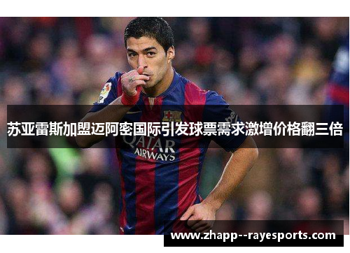 苏亚雷斯加盟迈阿密国际引发球票需求激增价格翻三倍 苏亚雷斯加盟迈阿密国际引发球票需求激增价格翻三倍