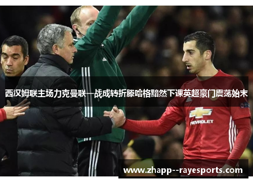 西汉姆联主场力克曼联一战成转折滕哈格黯然下课英超豪门震荡始末 西汉姆联主场力克曼联一战成转折滕哈格黯然下课英超豪门震荡始末