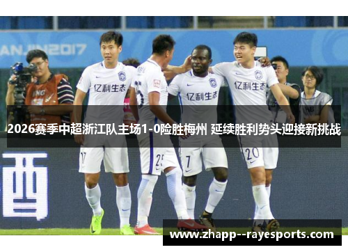 2026赛季中超浙江队主场1-0险胜梅州 延续胜利势头迎接新挑战