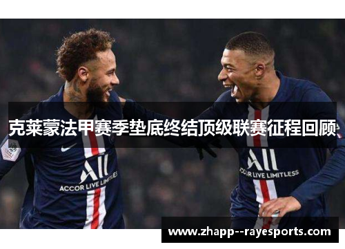 克莱蒙法甲赛季垫底终结顶级联赛征程回顾 克莱蒙法甲赛季垫底终结顶级联赛征程回顾