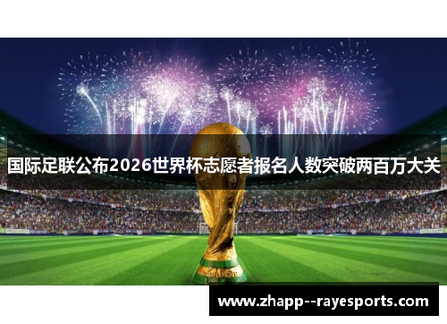 国际足联公布2026世界杯志愿者报名人数突破两百万大关