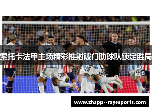 索托卡法甲主场精彩推射破门助球队锁定胜局