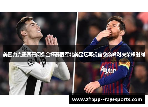 美国力克墨西哥问鼎金杯赛冠军北美足坛再现宿敌巅峰对决荣耀时刻