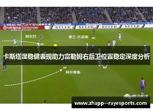 卡斯塔涅稳健表现助力富勒姆右后卫位置稳定深度分析