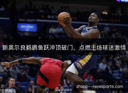 新奥尔良鹈鹕鱼跃冲顶破门,点燃主场球迷激情 新奥尔良鹈鹕鱼跃冲顶破门,点燃主场球迷激情