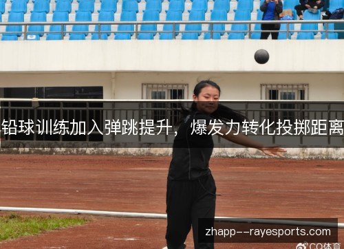 铅球训练加入弹跳提升,爆发力转化投掷距离 铅球训练加入弹跳提升,爆发力转化投掷距离