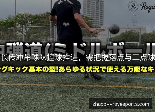 长传冲吊球队控球推进，需把握落点与二点球