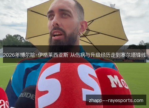 2026年博尔哈·伊格莱西亚斯 从伤病与升级经历走到塞尔塔锋线 2026年博尔哈·伊格莱西亚斯 从伤病与升级经历走到塞尔塔锋线
